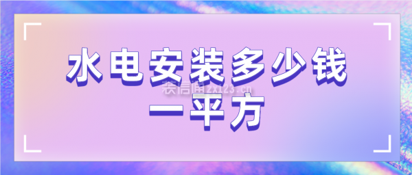 2024年水电安装多少钱一平方